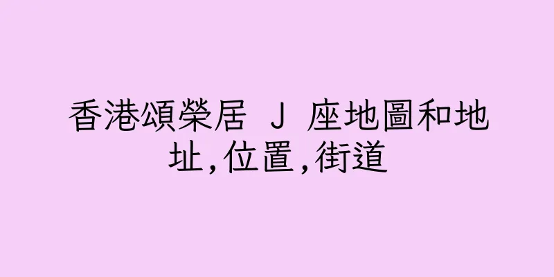 香港頌榮居 J 座地圖和地址,位置,街道