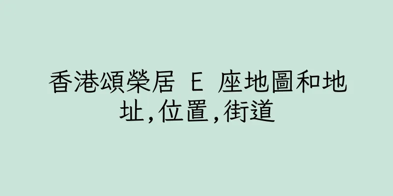 香港頌榮居 E 座地圖和地址,位置,街道