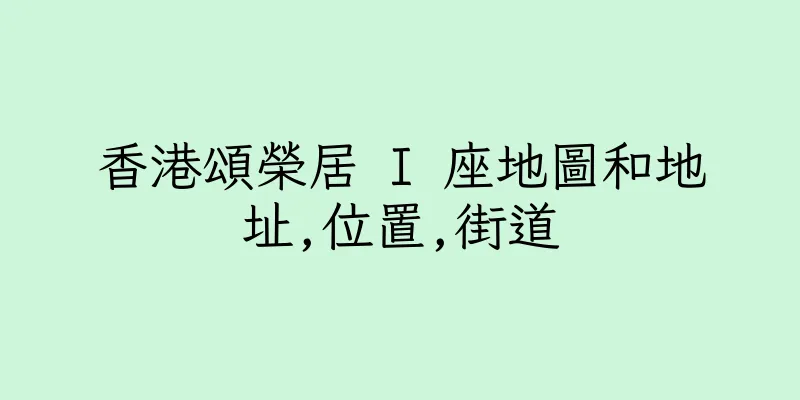 香港頌榮居 I 座地圖和地址,位置,街道