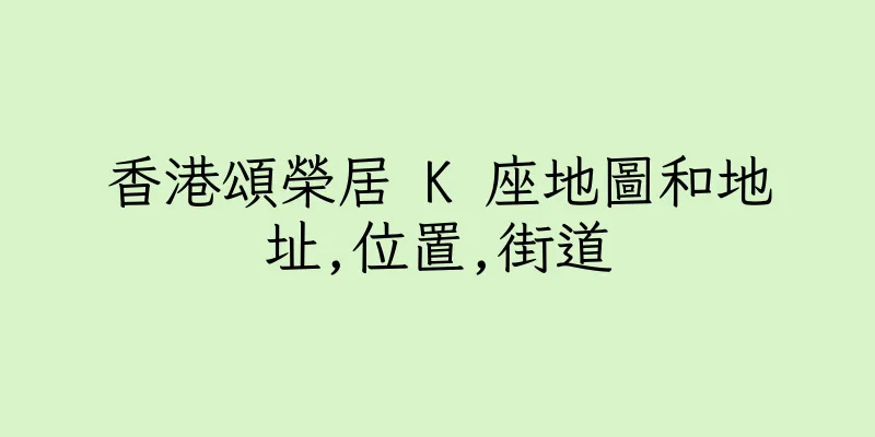 香港頌榮居 K 座地圖和地址,位置,街道