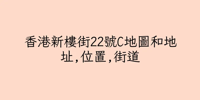 香港新樓街22號C地圖和地址,位置,街道
