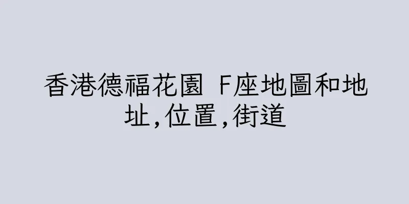 香港德福花園 F座地圖和地址,位置,街道