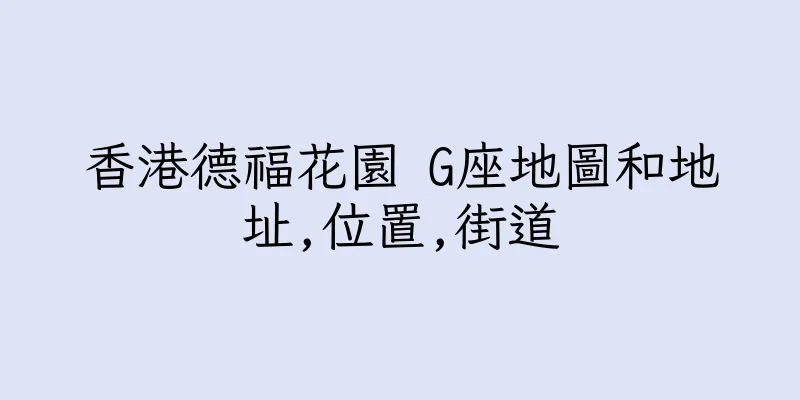 香港德福花園 G座地圖和地址,位置,街道