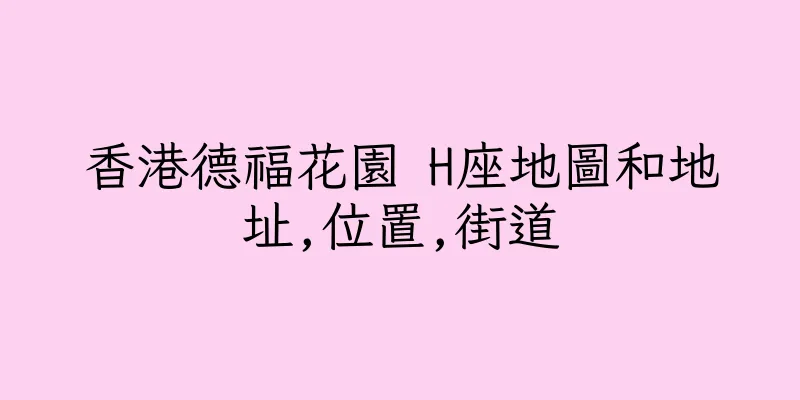 香港德福花園 H座地圖和地址,位置,街道
