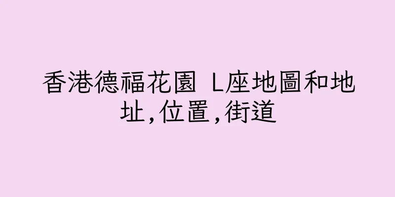 香港德福花園 L座地圖和地址,位置,街道