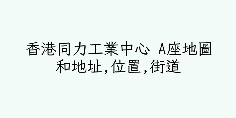 香港同力工業中心 A座地圖和地址,位置,街道