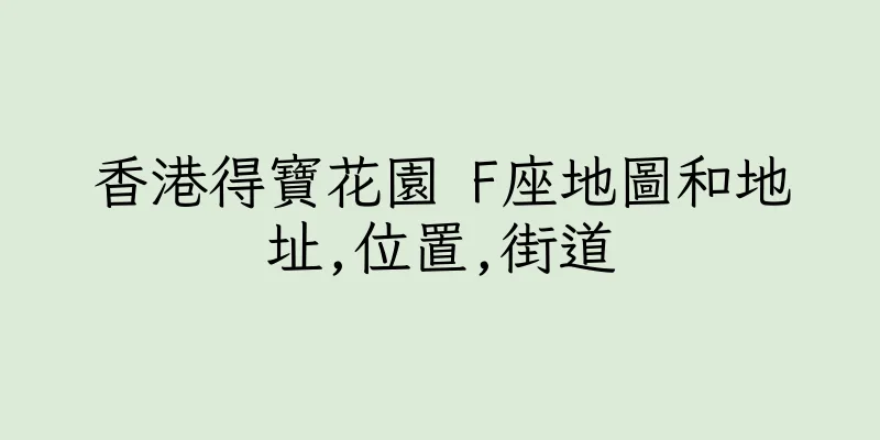 香港得寶花園 F座地圖和地址,位置,街道