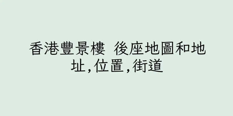 香港豐景樓 後座地圖和地址,位置,街道