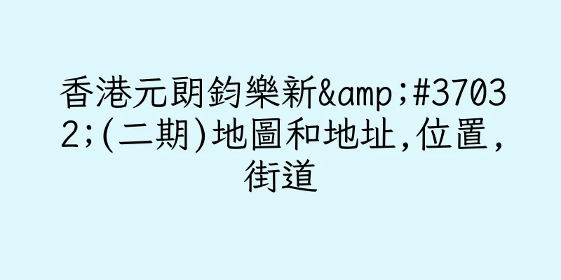 香港元朗鈞樂新&#37032;(二期)地圖和地址,位置,街道
