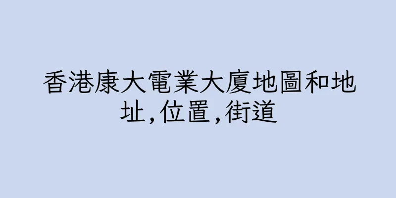 香港康大電業大廈地圖和地址,位置,街道