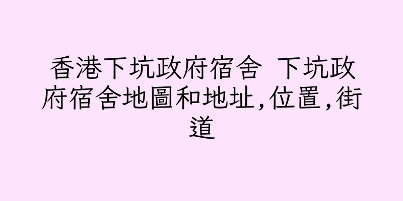 香港下坑政府宿舍 下坑政府宿舍地圖和地址,位置,街道