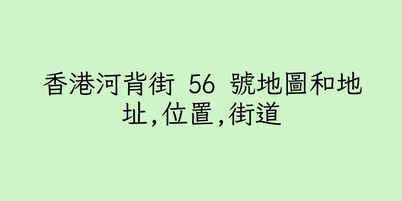 香港河背街 56 號地圖和地址,位置,街道
