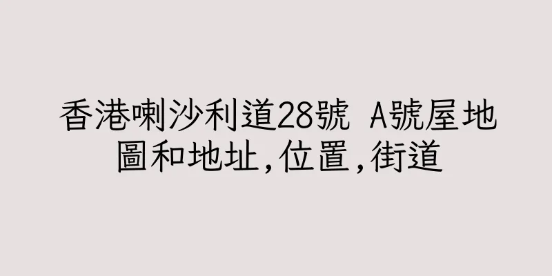 香港喇沙利道28號 A號屋地圖和地址,位置,街道