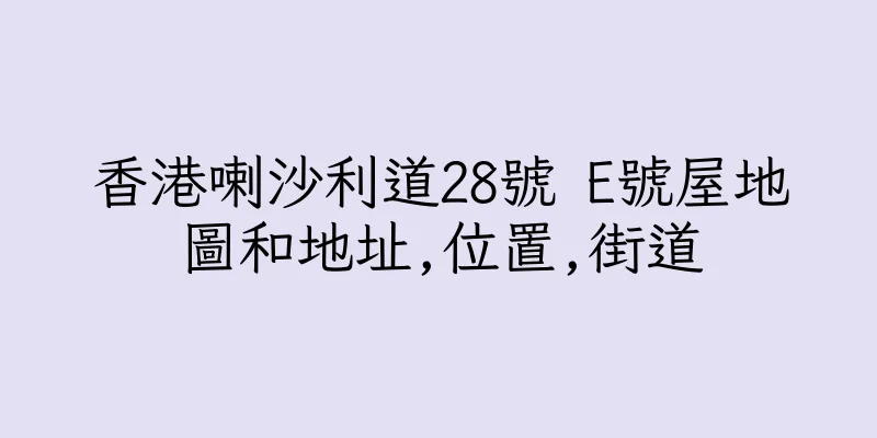 香港喇沙利道28號 E號屋地圖和地址,位置,街道