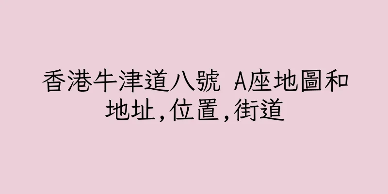 香港牛津道八號 A座地圖和地址,位置,街道