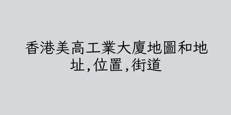 香港美高工業大廈地圖和地址,位置,街道
