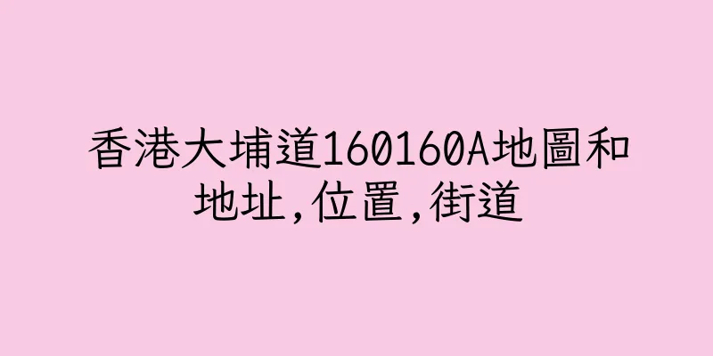 香港大埔道160160A地圖和地址,位置,街道