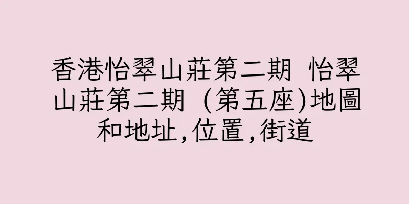 香港怡翠山莊第二期 怡翠山莊第二期 (第五座)地圖和地址,位置,街道