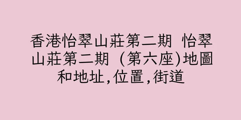 香港怡翠山莊第二期 怡翠山莊第二期 (第六座)地圖和地址,位置,街道