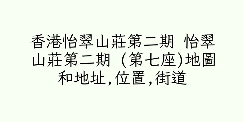 香港怡翠山莊第二期 怡翠山莊第二期 (第七座)地圖和地址,位置,街道