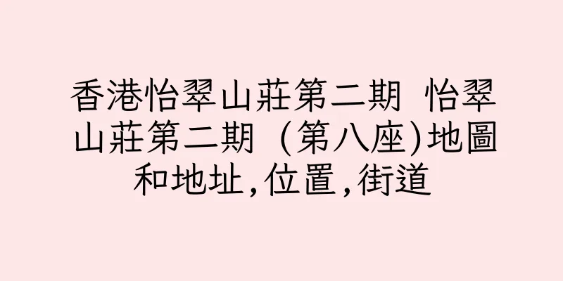 香港怡翠山莊第二期 怡翠山莊第二期 (第八座)地圖和地址,位置,街道