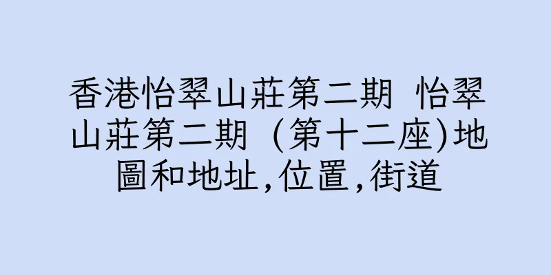 香港怡翠山莊第二期 怡翠山莊第二期 (第十二座)地圖和地址,位置,街道