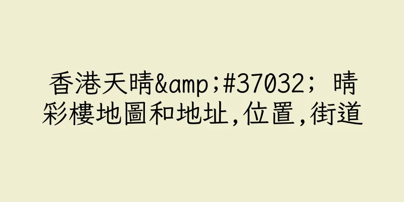 香港天晴&#37032; 晴彩樓地圖和地址,位置,街道