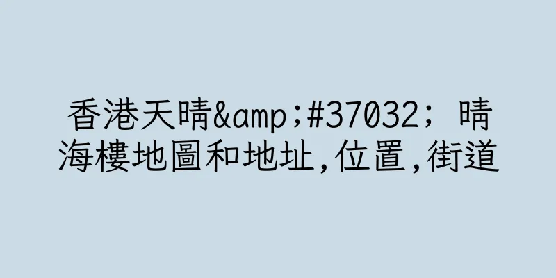 香港天晴&#37032; 晴海樓地圖和地址,位置,街道