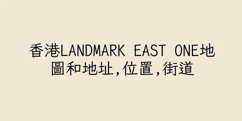 香港LANDMARK EAST ONE地圖和地址,位置,街道