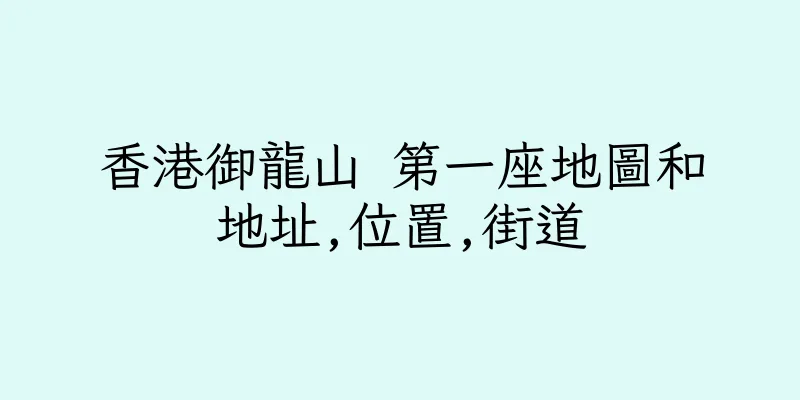 香港御龍山 第一座地圖和地址,位置,街道
