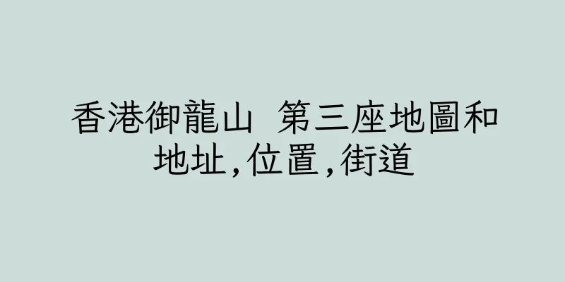 香港御龍山 第三座地圖和地址,位置,街道