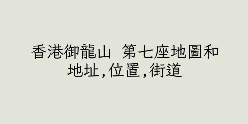 香港御龍山 第七座地圖和地址,位置,街道