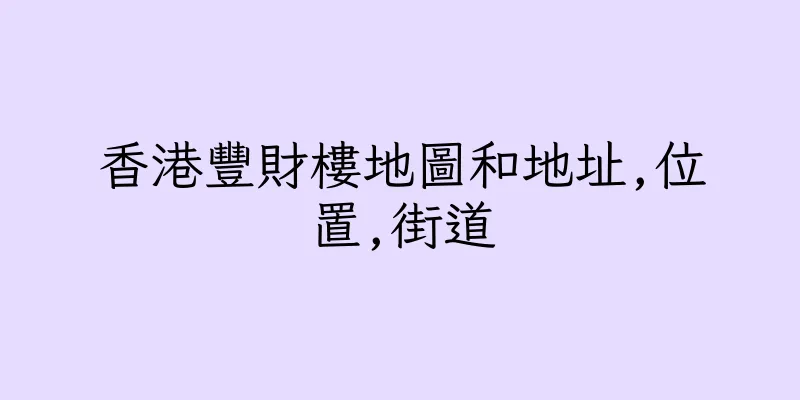 香港豐財樓地圖和地址,位置,街道