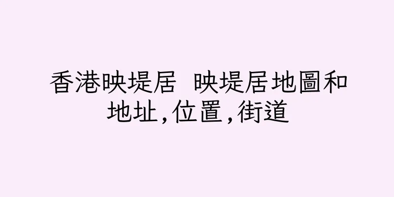 香港映堤居 映堤居地圖和地址,位置,街道