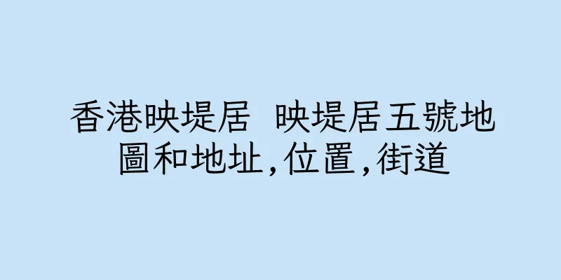 香港映堤居 映堤居五號地圖和地址,位置,街道