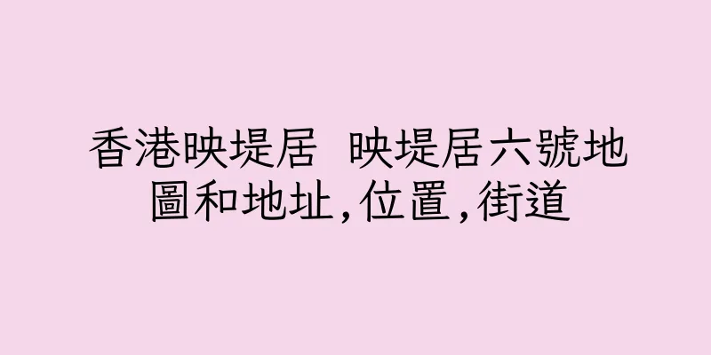 香港映堤居 映堤居六號地圖和地址,位置,街道