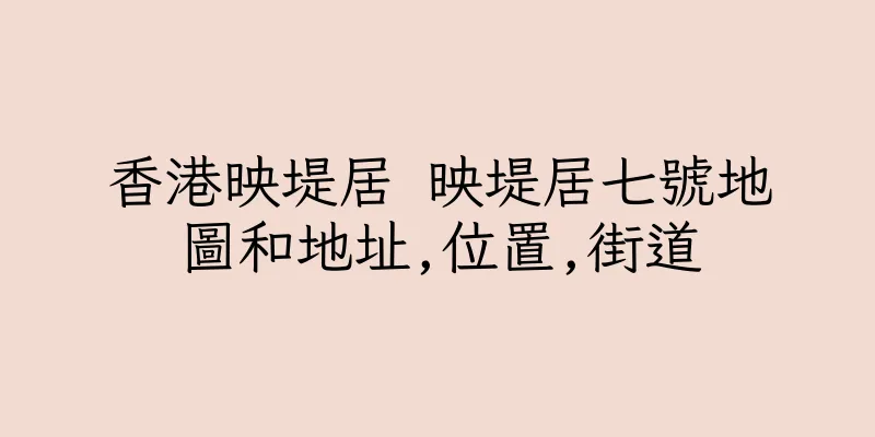 香港映堤居 映堤居七號地圖和地址,位置,街道