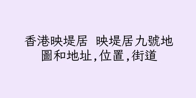 香港映堤居 映堤居九號地圖和地址,位置,街道