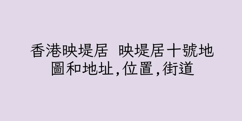 香港映堤居 映堤居十號地圖和地址,位置,街道
