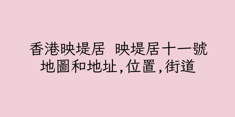 香港映堤居 映堤居十一號地圖和地址,位置,街道