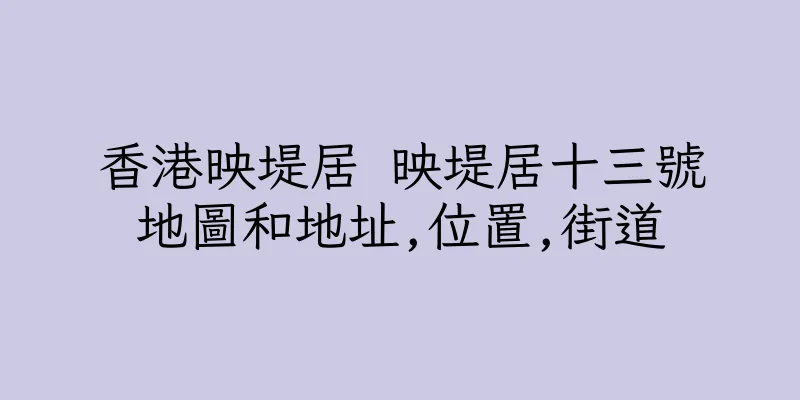 香港映堤居 映堤居十三號地圖和地址,位置,街道