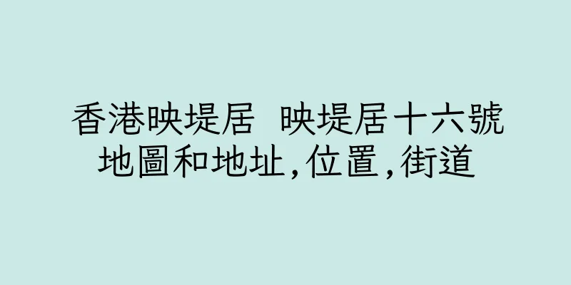 香港映堤居 映堤居十六號地圖和地址,位置,街道