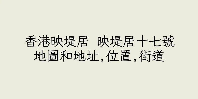 香港映堤居 映堤居十七號地圖和地址,位置,街道
