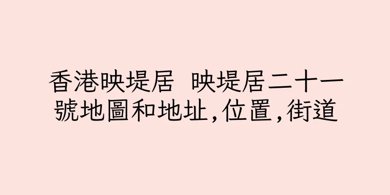 香港映堤居 映堤居二十一號地圖和地址,位置,街道