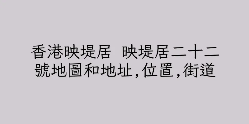 香港映堤居 映堤居二十二號地圖和地址,位置,街道