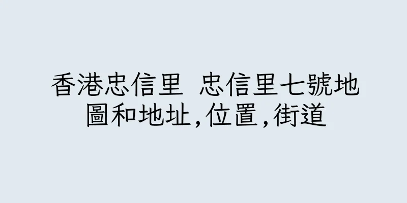 香港忠信里 忠信里七號地圖和地址,位置,街道