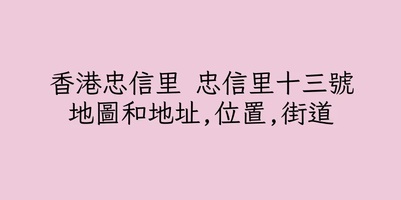 香港忠信里 忠信里十三號地圖和地址,位置,街道