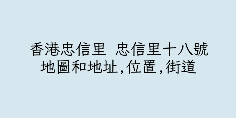 香港忠信里 忠信里十八號地圖和地址,位置,街道