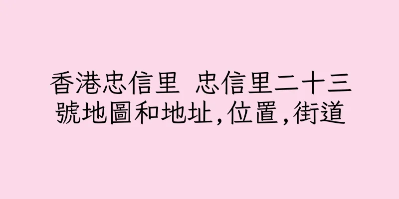 香港忠信里 忠信里二十三號地圖和地址,位置,街道