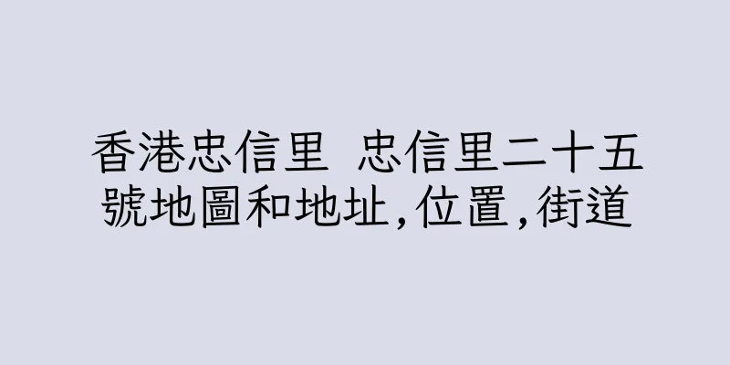 香港忠信里 忠信里二十五號地圖和地址,位置,街道